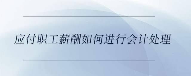 應付職工薪酬如何進行會計處理