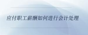 應付職工薪酬如何進行會計處理