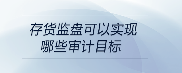 存貨監(jiān)盤可以實(shí)現(xiàn)哪些審計(jì)目標(biāo)