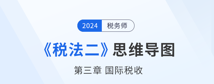 稅務師《稅法二》章節思維導圖——第三章國際稅收 稅務師《稅法二》章節思維導圖——第三章國際稅收