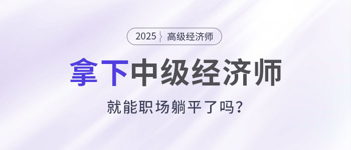拿下中級經(jīng)濟師，就能職場躺平了嗎?