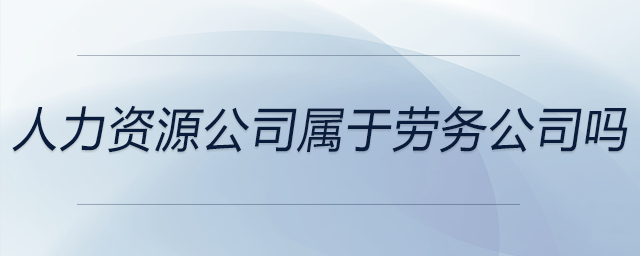 人力資源公司屬于勞務公司嗎