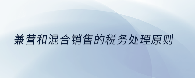 兼營和混合銷售的稅務(wù)處理原則