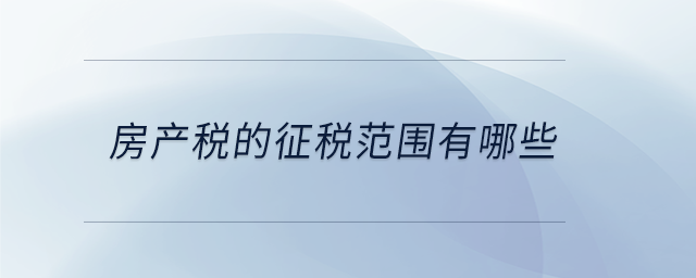 房產稅的征稅范圍有哪些