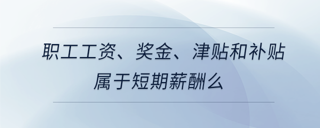 職工工資、獎金、津貼和補貼屬于短期薪酬么