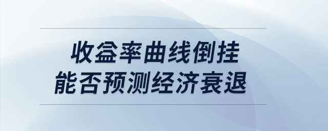 收益率曲線倒掛能否預測經濟衰退