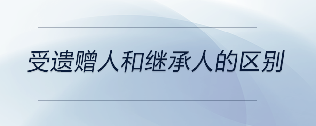 受遺贈人和繼承人的區別