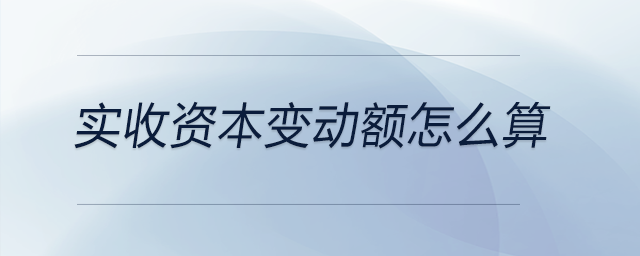 實收資本變動額怎么算