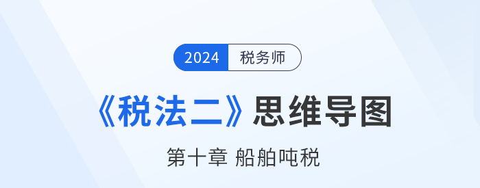 稅務師《稅法二》章節思維導圖——第十章船舶噸稅 稅務師《稅法二》章節思維導圖——第十章船舶噸稅