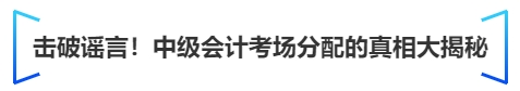 中級會計擊破謠言！中級會計考場分配的真相大揭秘