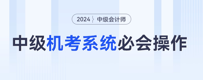 中級會計機考不熟練？速學2024年中級會計機考必會操作，輕松應考！