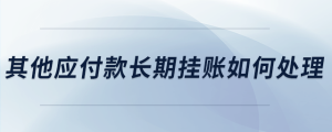 其他應(yīng)付款長期掛賬如何處理
