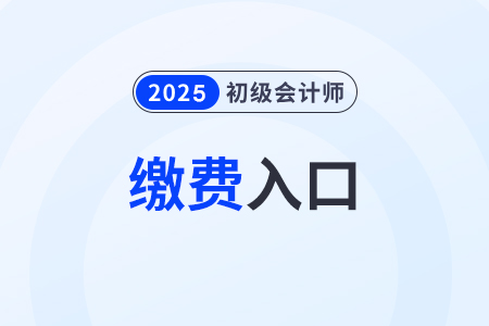2025年初級會計職稱網上報名繳費入口