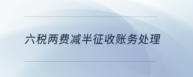 六稅兩費減半征收賬務(wù)處理