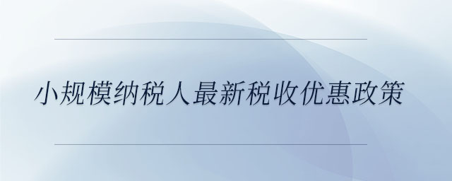 小規模納稅人最新稅收優惠政策