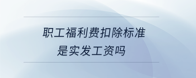 職工福利費扣除標準是實發工資嗎