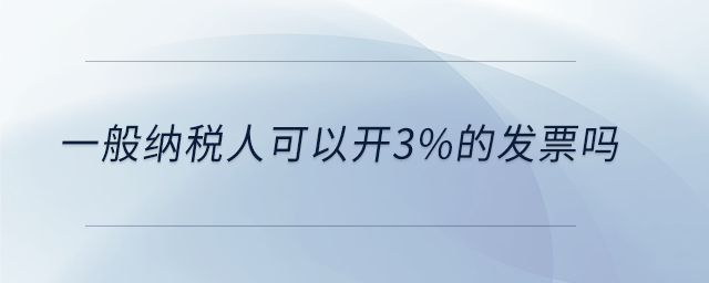一般納稅人可以開3%的發票嗎