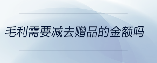 毛利需要減去贈品的金額嗎