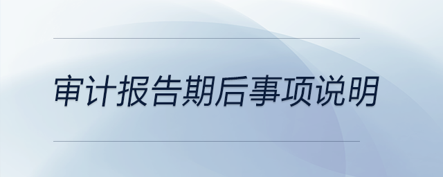 審計(jì)報(bào)告期后事項(xiàng)說明