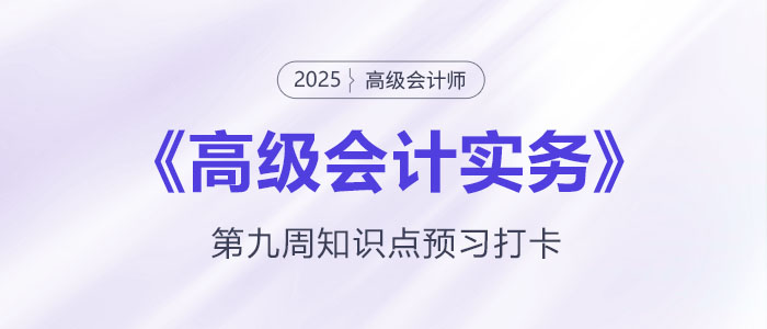 預習打卡！2025年《高級會計實務》第九周知識點匯總