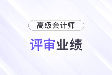 高級會計師評審業績佐證材料如何準備？