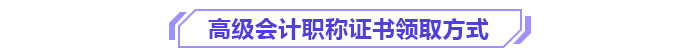 高級會計職稱證書領取方式