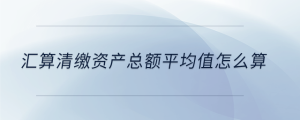 匯算清繳資產總額平均值怎么算