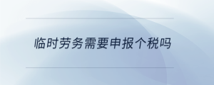 臨時勞務需要申報個稅嗎