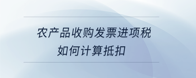農產品收購發票進項稅如何計算抵扣