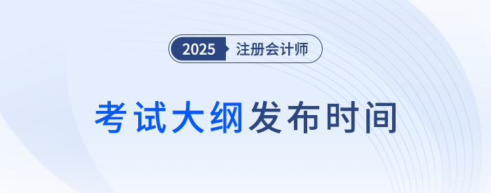 25年注會考綱何時發(fā)布？近年注會考試大綱發(fā)布時間梳理！