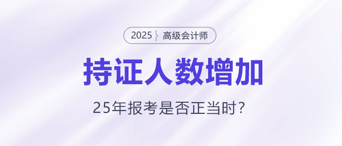 高級會計(jì)持證人數(shù)逐年增長，2025年報(bào)考是否正當(dāng)時(shí)？