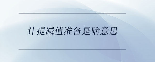 計(jì)提減值準(zhǔn)備是啥意思
