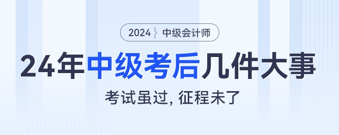 考試雖過，征程未了：2024年中級會計考后幾件大事