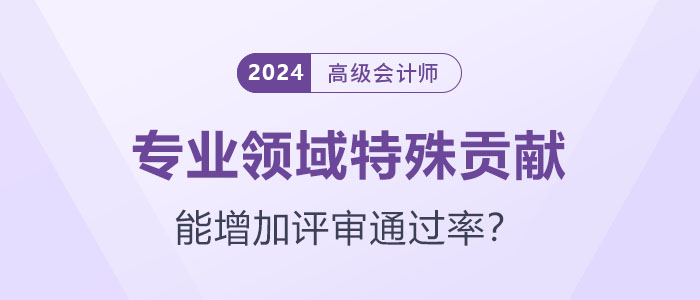 專業(yè)領(lǐng)域特殊貢獻(xiàn)能增加高級(jí)會(huì)計(jì)師評(píng)審?fù)ㄟ^率嗎？