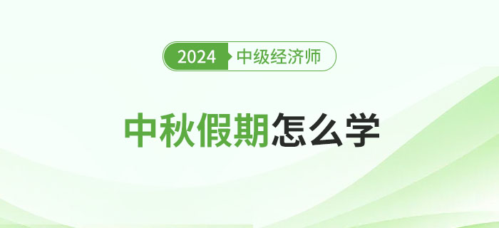 中秋假期怎么學？2024年中級經濟師備考攻略！