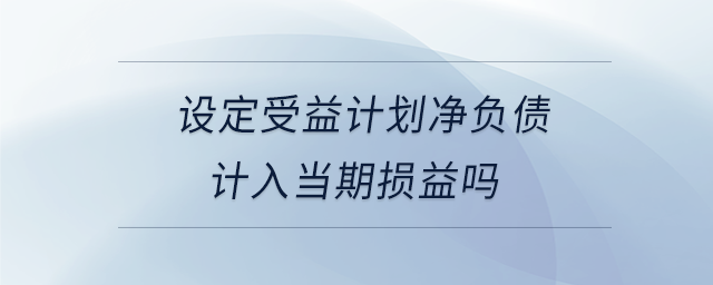 設定受益計劃凈負債計入當期損益嗎