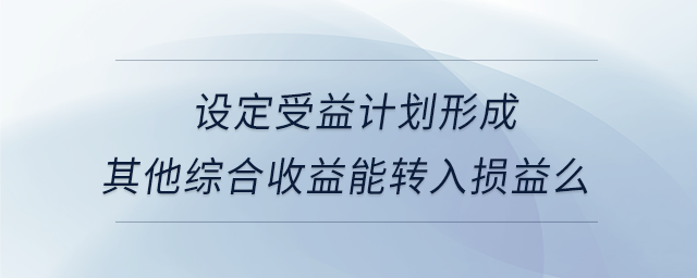 設定受益計劃形成其他綜合收益能轉入損益么