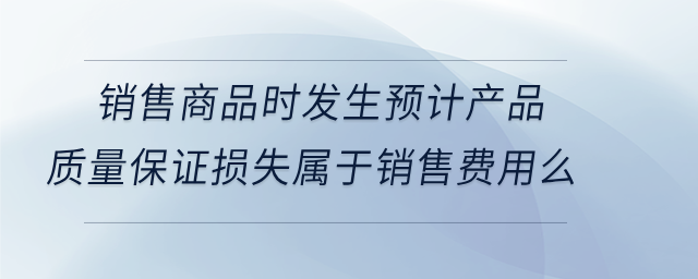 銷售商品時發生預計產品質量保證損失屬于銷售費用么