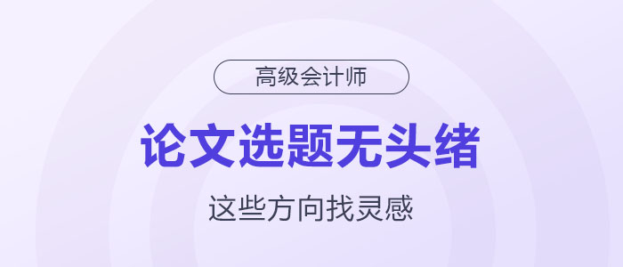 高級會計師論文選題沒頭緒？這幾個方向助你獲取靈感！