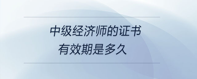 中級經濟師的證書有效期是多久