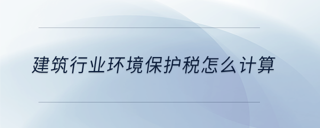 建筑行業環境保護稅怎么計算