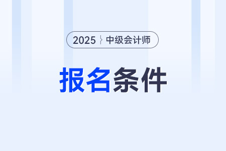 報考中級會計職稱的條件是什么？報名流程是什么？