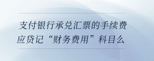 支付銀行承兌匯票的手續費應貸記“財務費用”科目么