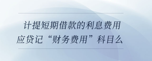 計提短期借款的利息費用應貸記“財務費用”科目么