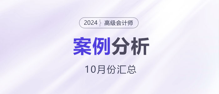 2024年高級會計師考試10月份案例分析匯總