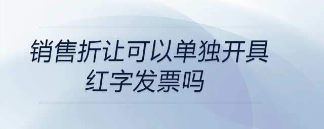 銷售折讓可以單獨開具紅字發(fā)票嗎