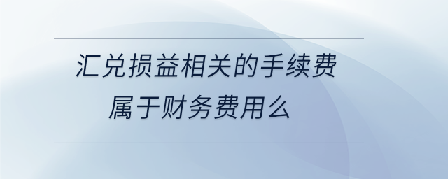 匯兌損益相關的手續費屬于財務費用么
