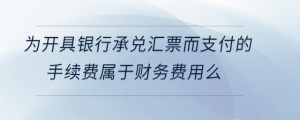 為開具銀行承兌匯票而支付的手續費屬于財務費用么