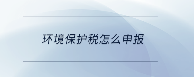 環境保護稅怎么申報
