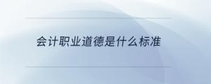 會(huì)計(jì)職業(yè)道德是什么標(biāo)準(zhǔn)